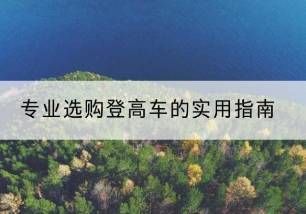 忻州电动登高车厂家推荐-专业选购登高车的实用指南