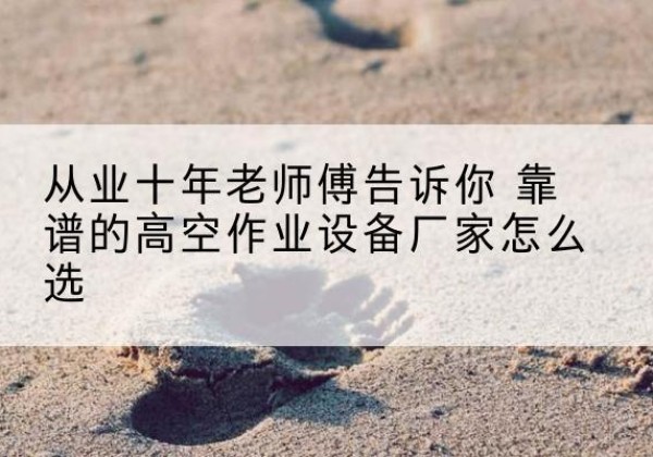 忻州高空作业升降机厂家推荐-从业十年老师傅告诉你 靠谱的高空作业设备厂家怎么选