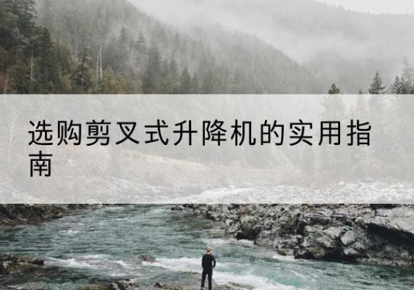 忻州剪叉式升降机怎么选-选购剪叉式升降机的实用指南